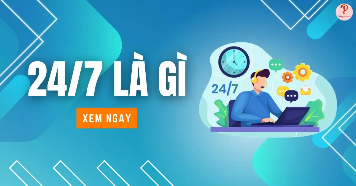 24/7 là gì? Ý nghĩa của 24/7 và cách phân biệt 24/7 với 24/24