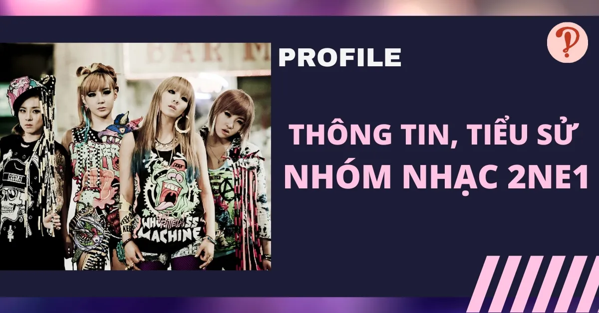 2NE1 profile tiếng Việt | Thông tin, tiểu sử, các thành viên 2NE1