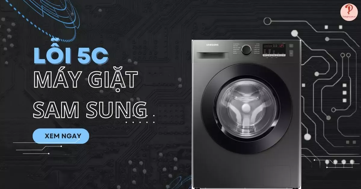 3 Nguyên nhân gây ra lỗi 5C máy giặt Samsung và cách khắc phục