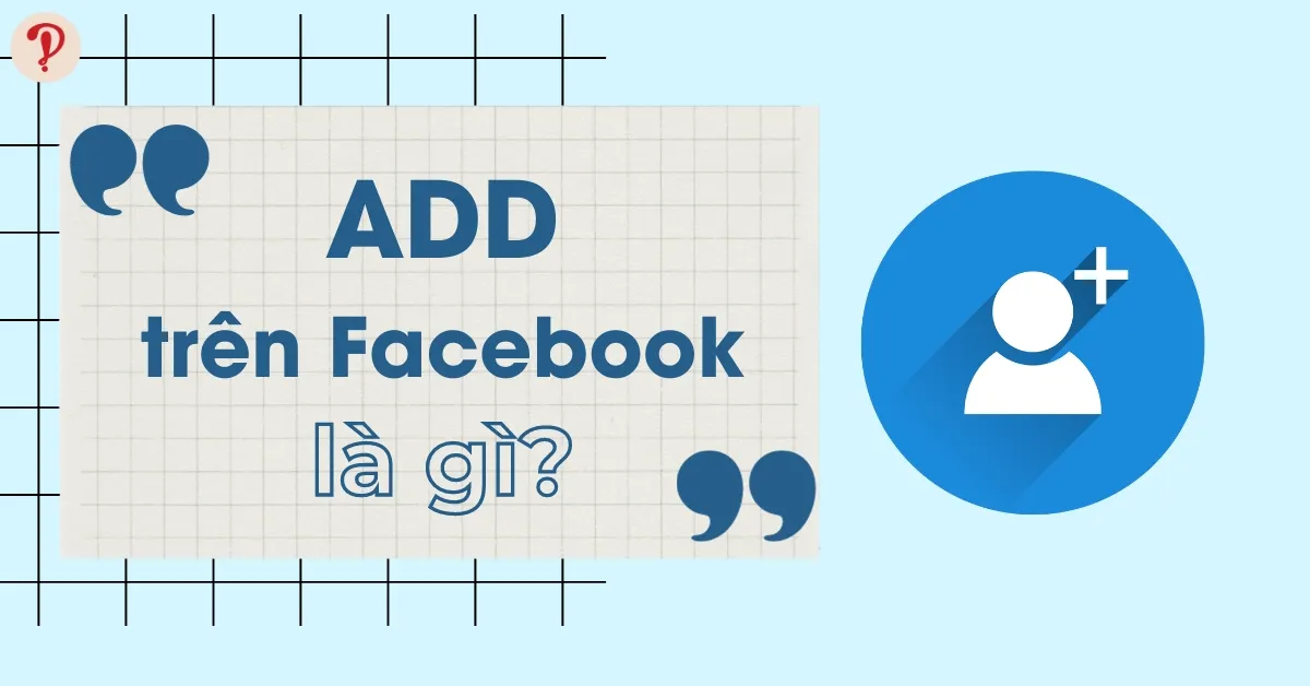 Add là gì? Add trên Facebook là gì? Các cụm từ phổ biến với Add