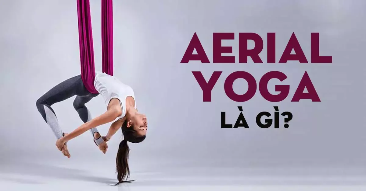 Aerial yoga là gì? 7 Lợi ích tuyệt vời khi tập Aerial Yoga