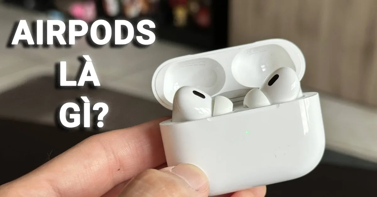 AirPods là gì? Đặc điểm nổi bật và một số tính năng đặc biệt