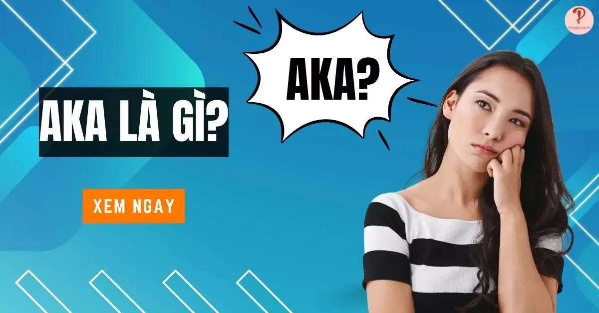 AKA là gì? Là viết tắt của từ nào? Các ý nghĩa của AKA