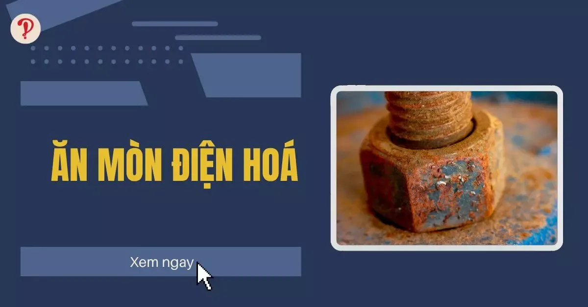 Ăn mòn điện hóa là gì? Điều kiện xảy ra và một số dạng bài tập về ăn mòn điện hóa