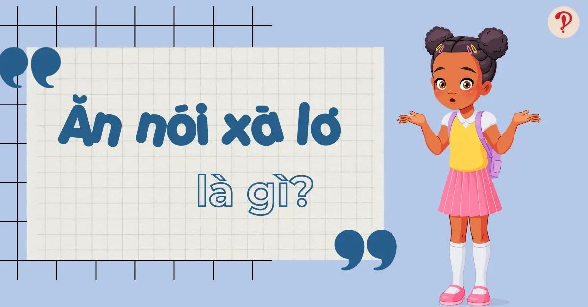 Ăn nói xà lơ là gì? Nguồn gốc, ý nghĩa của câu nói hot trend MXH