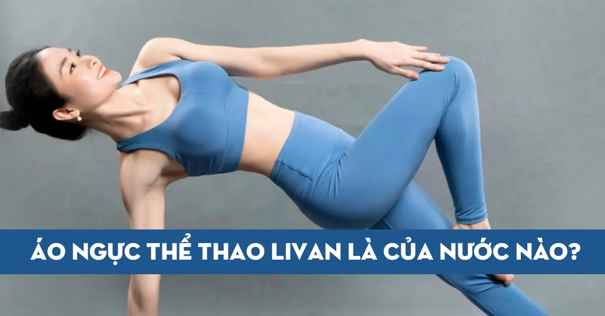 Áo ngực thể thao Livan là của nước nào? Có tốt hay không?