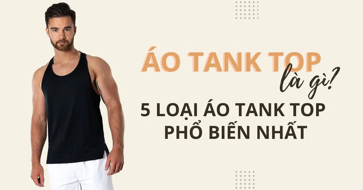 Áo tank top là gì? 5 loại áo tank top phổ biến nhất hiện nay