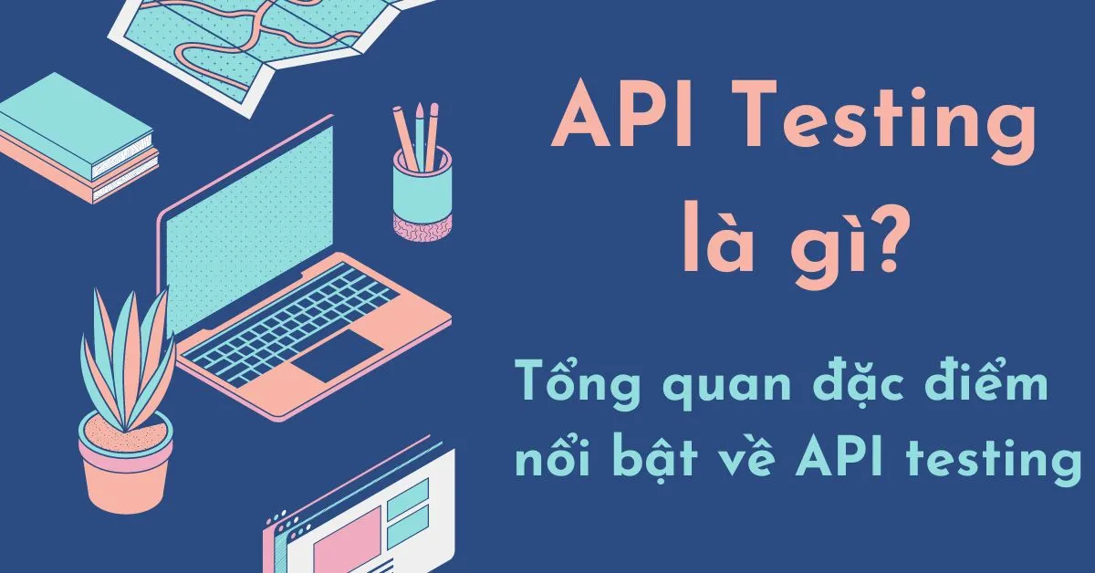 API testing là gì? Tổng quan đặc điểm nổi bật về API testing