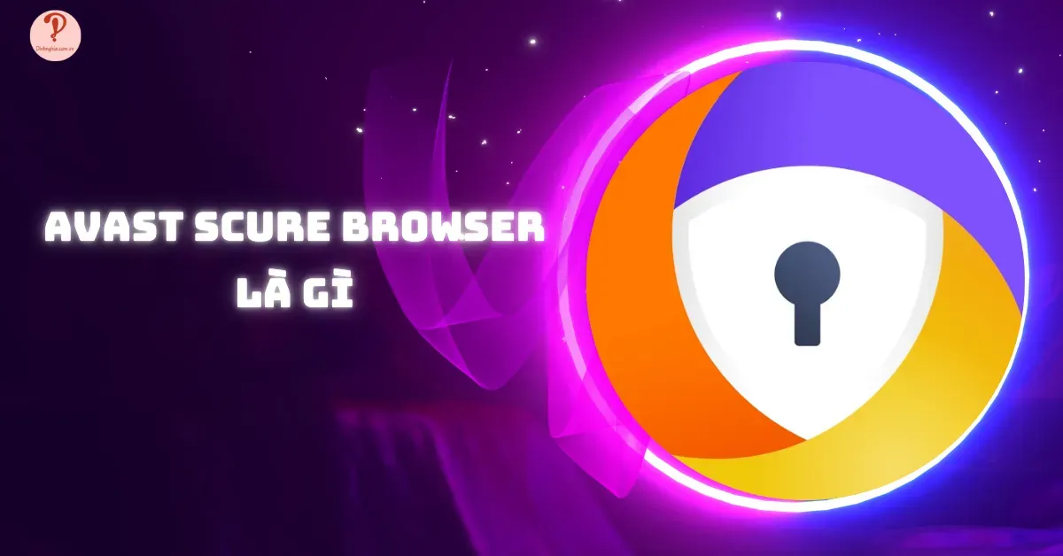 Avast Secure Browser là gì? Có nên sử dụng không?