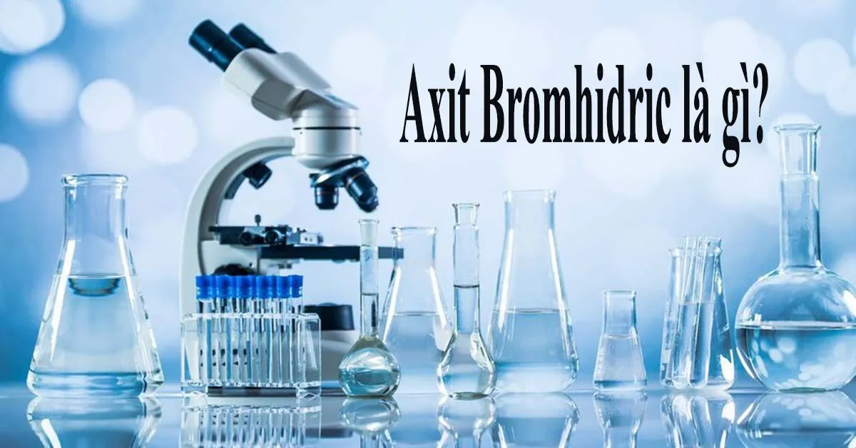 Axit Bromhidric là gì? Công thức, Tính chất, Ứng dụng và Điều chế