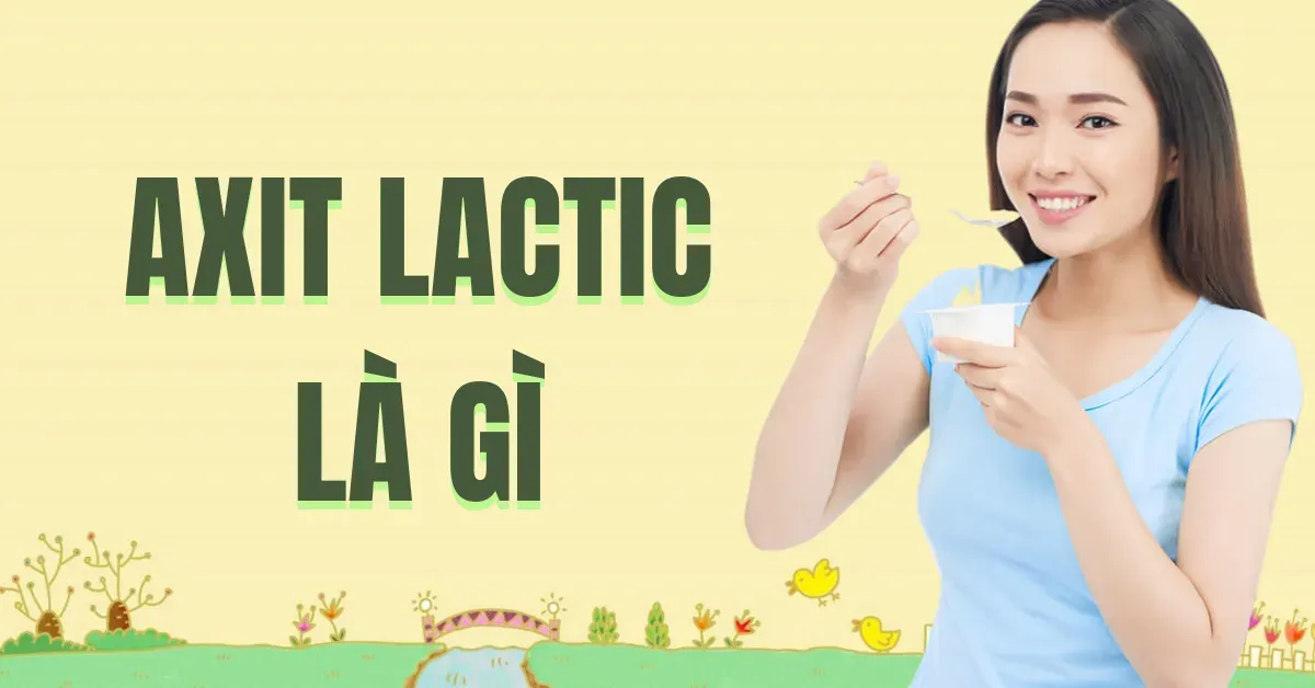 Axit lactic là gì? Tác dụng và Những thực phẩm chứa Axit lactic?