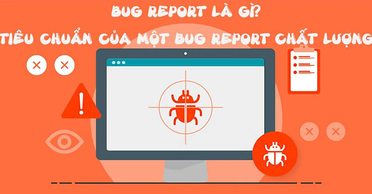 Bug Report là gì? Tiêu chuẩn của một Bug Report chất lượng