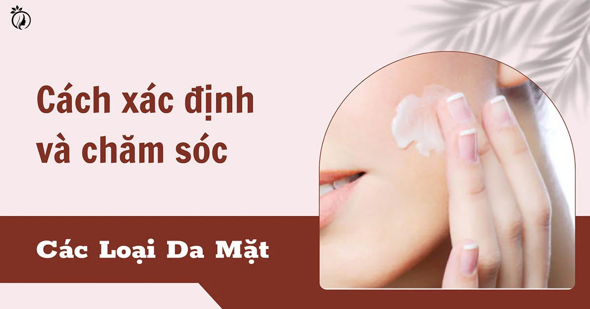 Cách xác định, phân biệt và chăm sóc phù hợp cho các loại da mặt