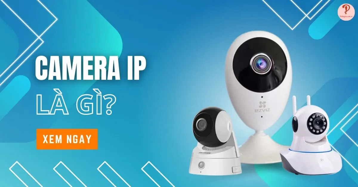 Camera IP là gì? Tìm hiểu ưu, nhược điểm và các loại camera IP