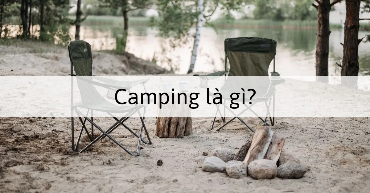 Camping là gì? Tất cả những điều bạn cần biết về camping chi tiết nhất