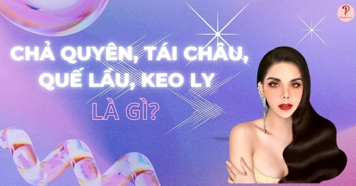 Chả quyên, tái châu, quế lầu, keo ly là gì trong từ điển GenZ?