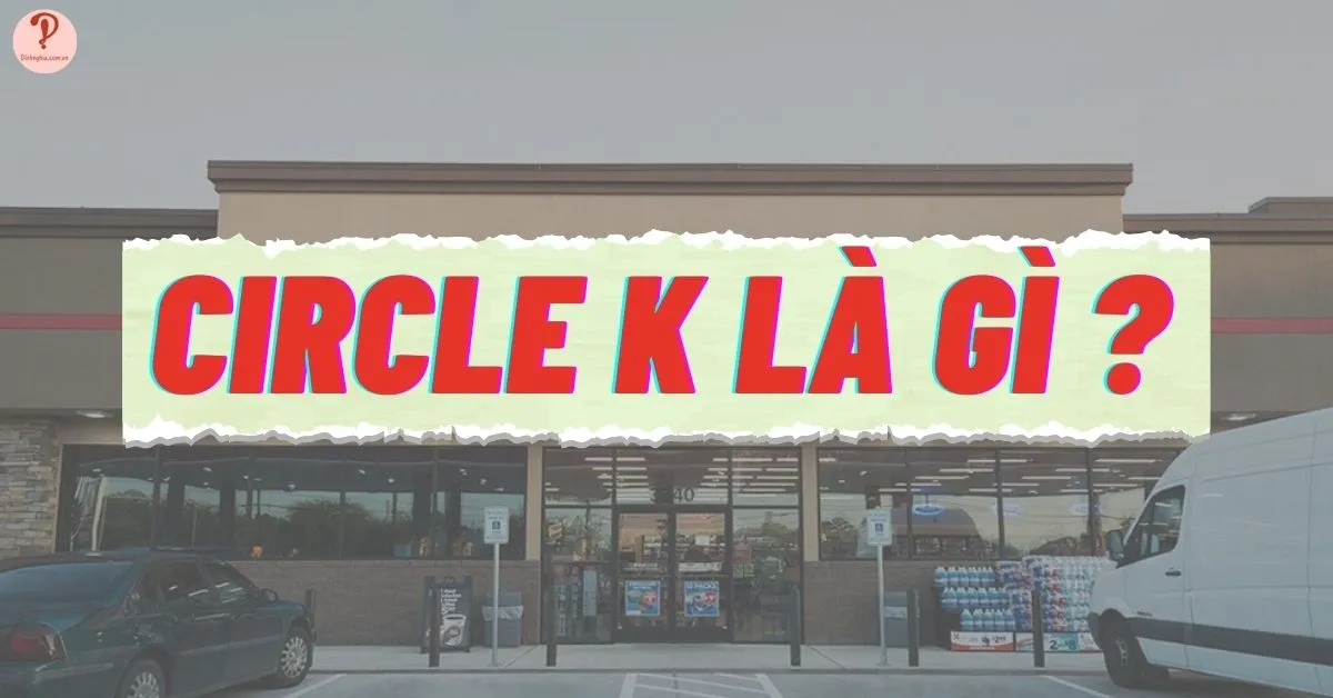 Circle K là gì? Quá trình hình thành và phát triển của Circle K