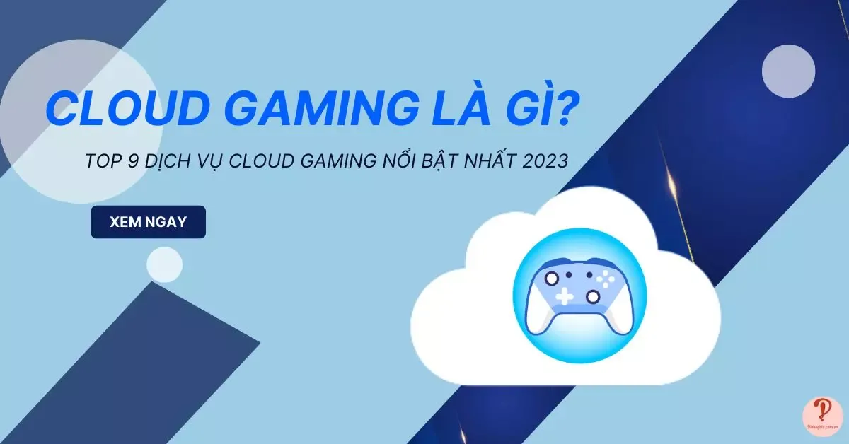 Cloud gaming là gì? Top 9 dịch vụ cloud gaming nổi bật nhất 2023