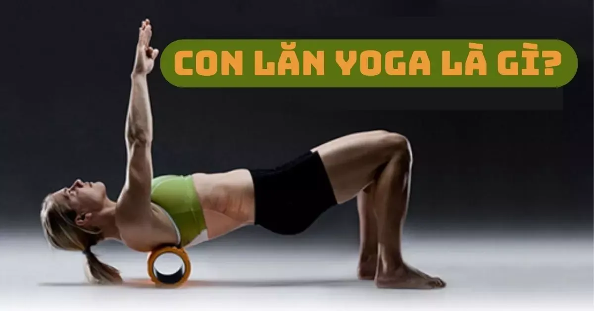 Con lăn yoga là gì? Mách nhỏ cách dùng con lăn yoga đơn giản