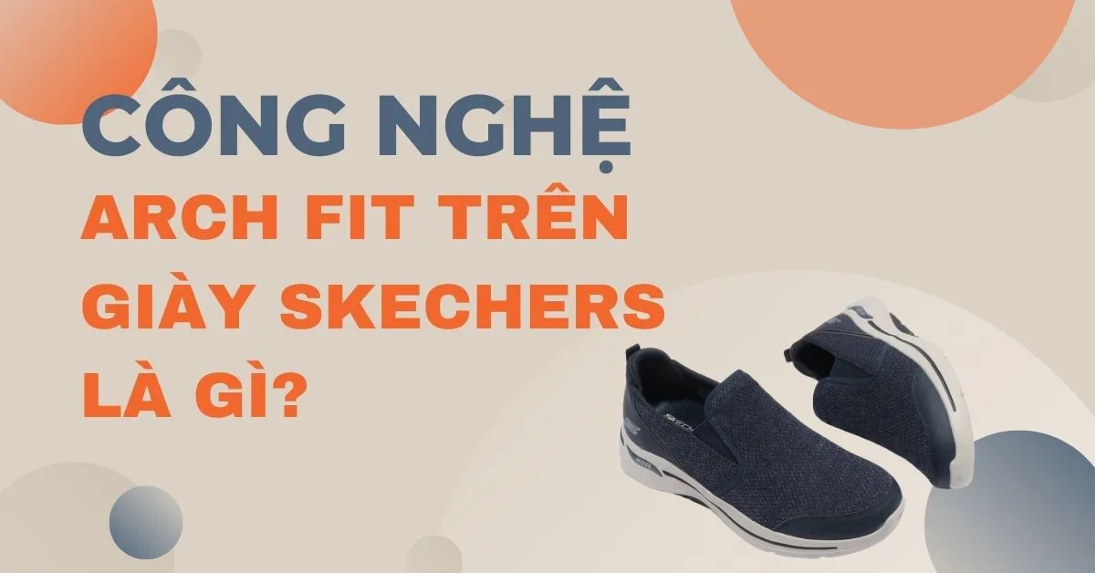 Công nghệ Arch fit trên giày Skechers là gì? Có ở dòng giày nào