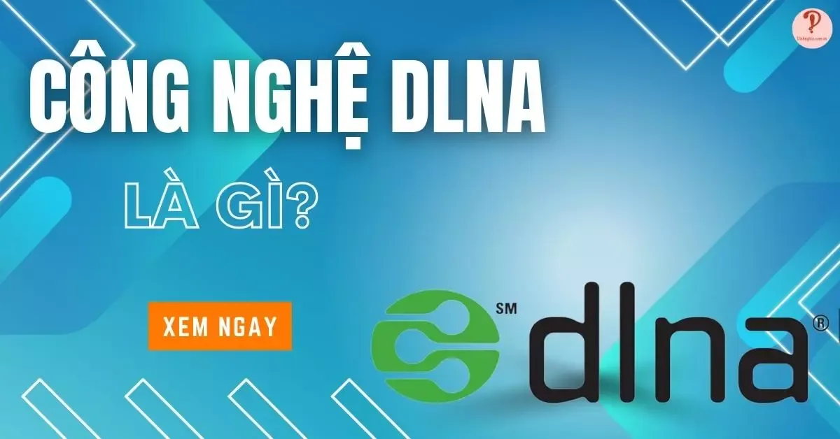 Công nghệ DLNA là gì? Ưu, nhược điểm và các thiết bị hỗ trợ