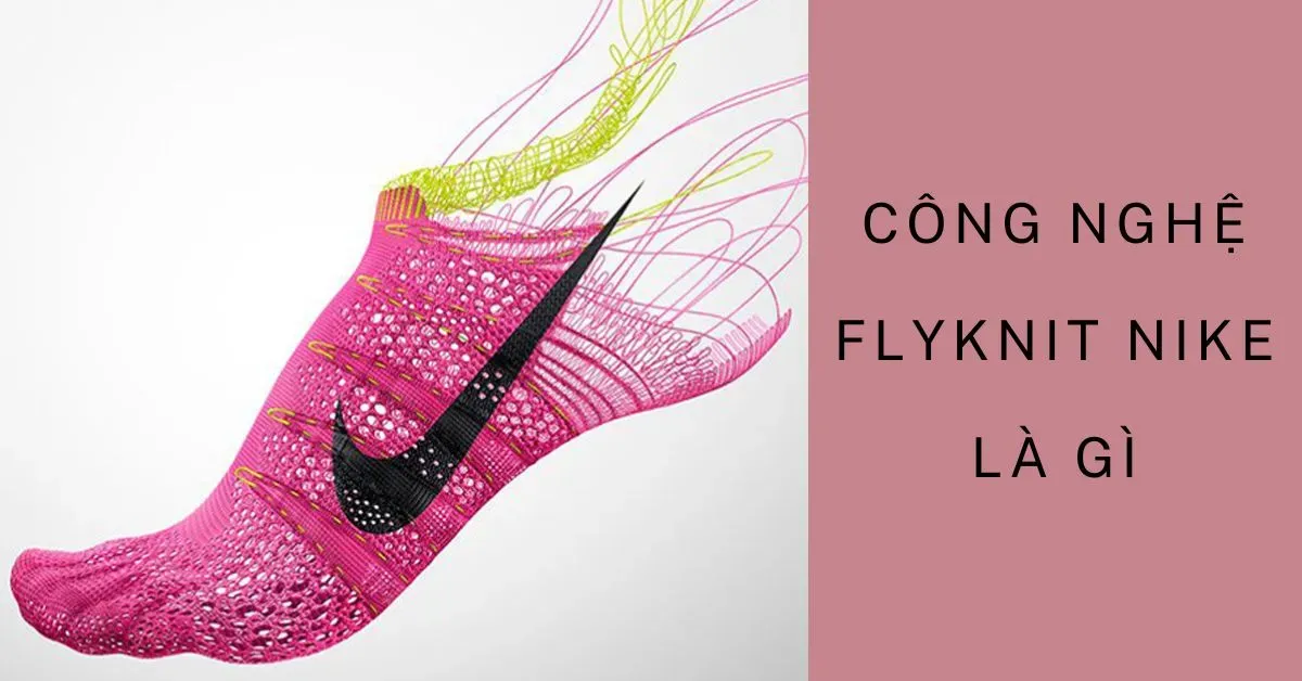 Công nghệ Flyknit Nike là gì? Có tốt không? Sản phẩm nổi bật