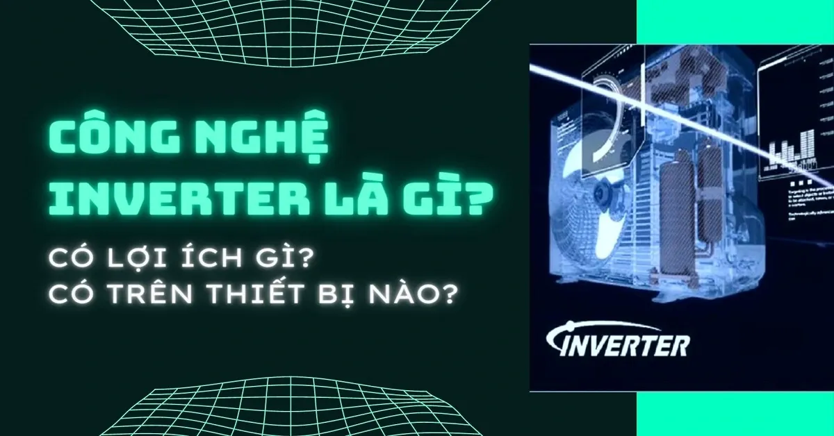 Công nghệ Inverter là gì? Có lợi ích gì? Có trên thiết bị nào?