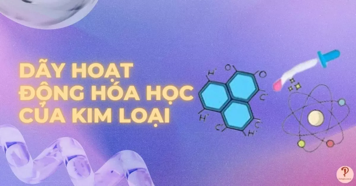 Dãy hoạt động hóa học của kim loại là gì? Bài tập Hóa lớp 9