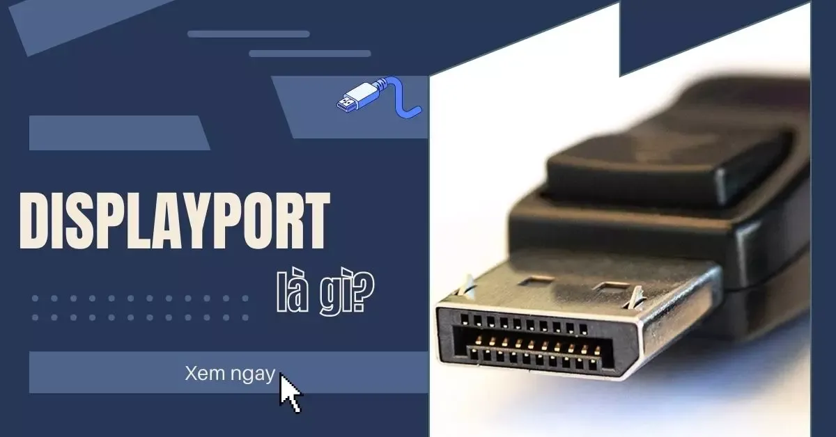 DisplayPort là gì? 6 điểm khác biệt giữa HDMI và DisplayPort