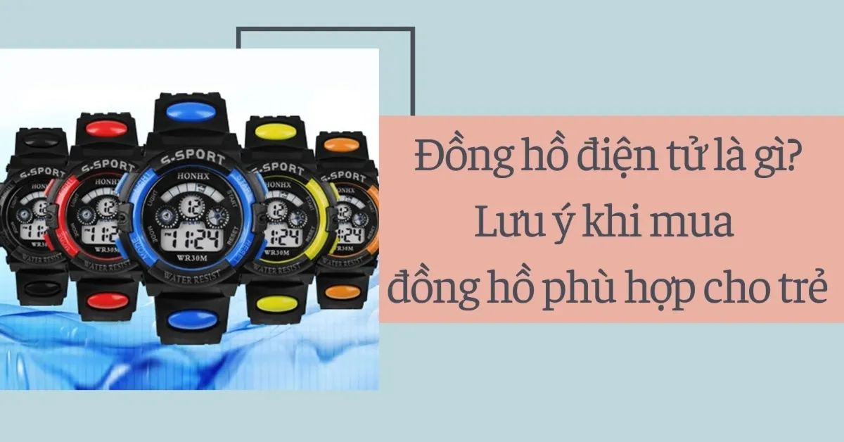 Đồng hồ điện tử là gì? Lưu ý khi mua đồng hồ phù hợp cho trẻ