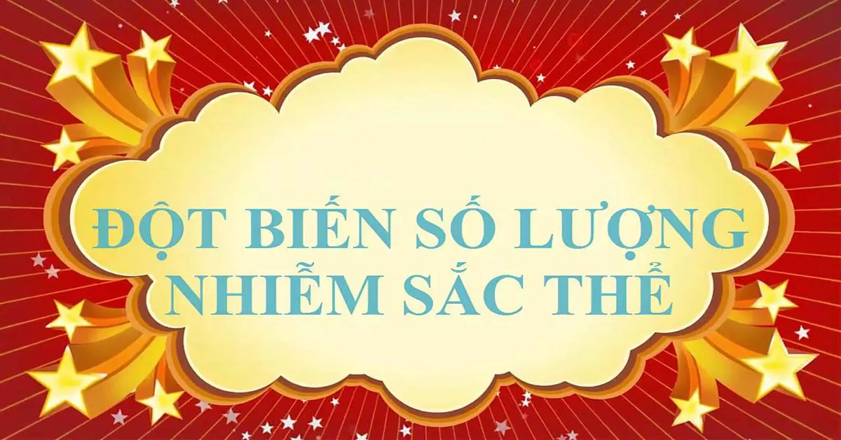 Đột biến số lượng nhiễm sắc thể là gì? Cách phân loại và Cơ chế phát sinh