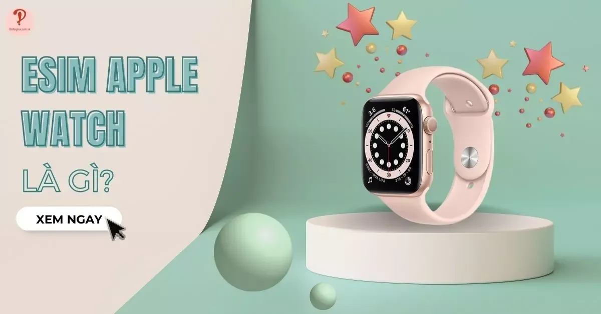 eSIM Apple Watch là gì? Cách kết nối eSIM với Apple watch?