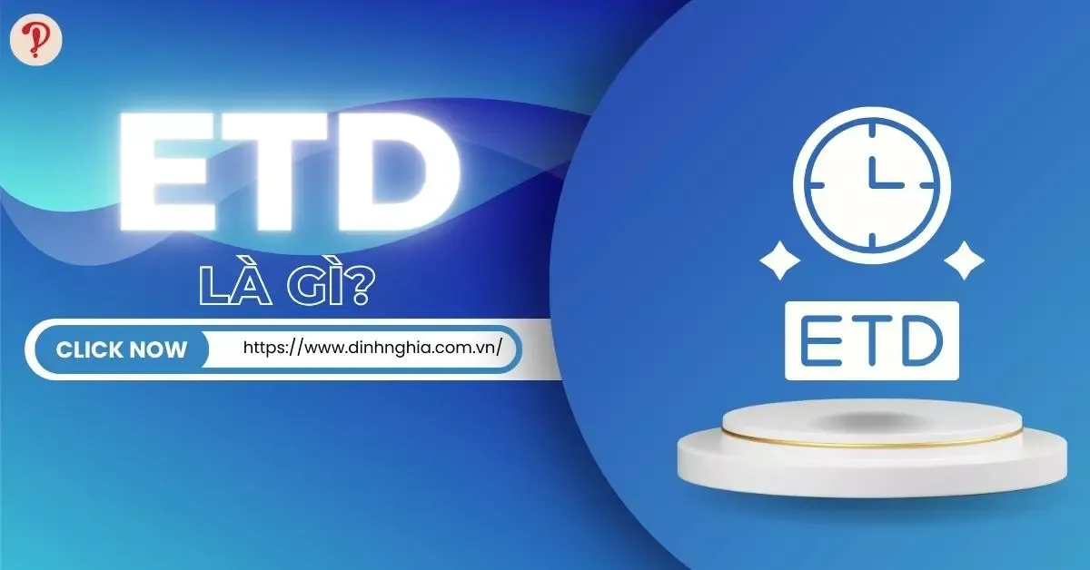 ETD là gì? Cách phân biệt ETD và ETA trong Logistics chi tiết