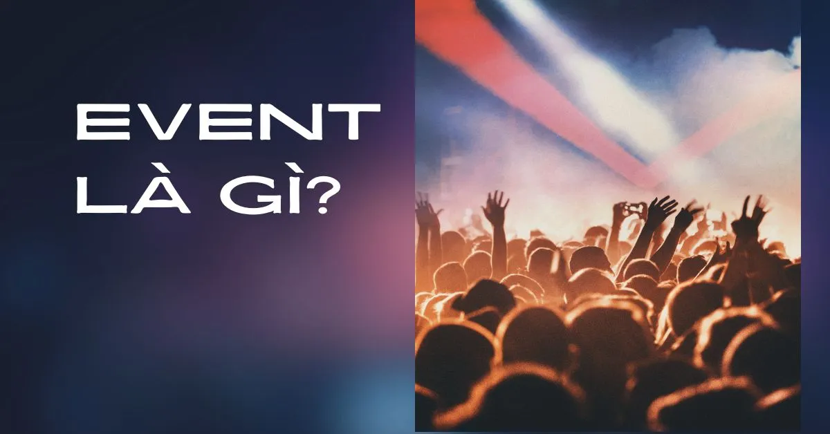 Event là gì? Tìm hiểu tất tần tật về ngành nghề tổ chức sự kiện