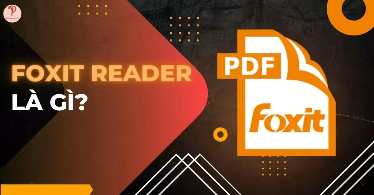 Foxit Reader là gì? 7 tính năng nổi bật của Foxit Reader