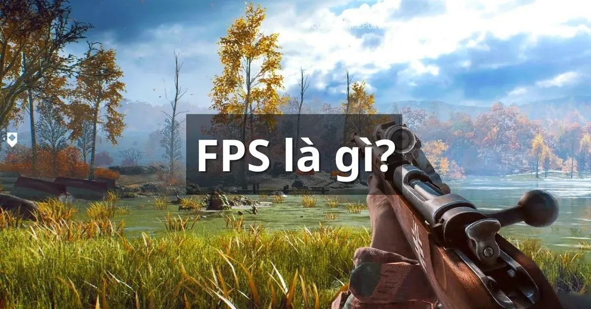 FPS là gì? Các yếu tố ảnh hưởng đến FPS mà bạn nên biết