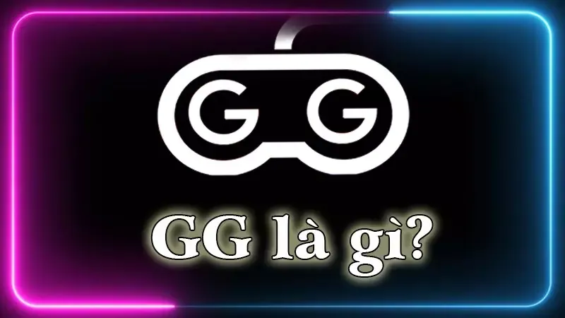 GG là gì? Ý nghĩa của GG trong game và trong thuật ngữ khác