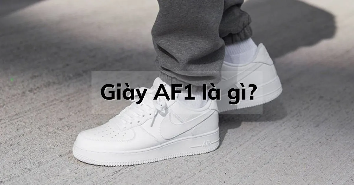 Giày AF1 là gì? Vì sao giày AF1 lại được giới trẻ ưa chuộng?