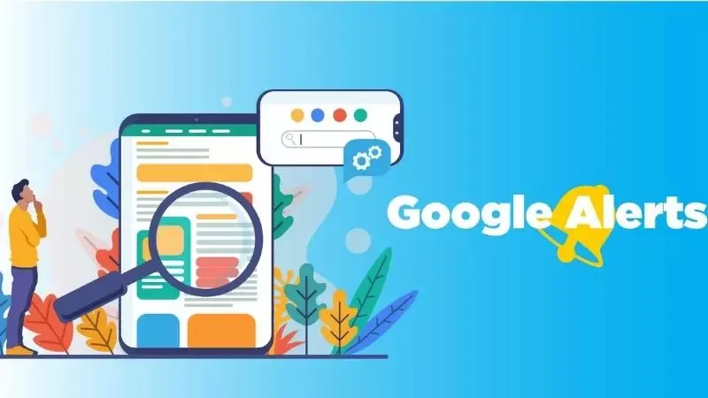 Google Alert là gì? Cách thiết lập Google Alert để nhận thông báo?