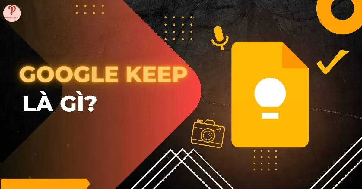 Google Keep là gì? 6 Những tính năng nổi bật của Google Keep