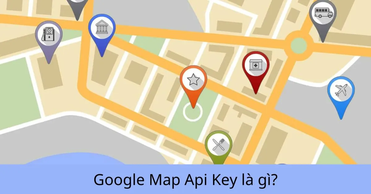 Google Map Api Key là gì? Cách lấy Google Map Api Key