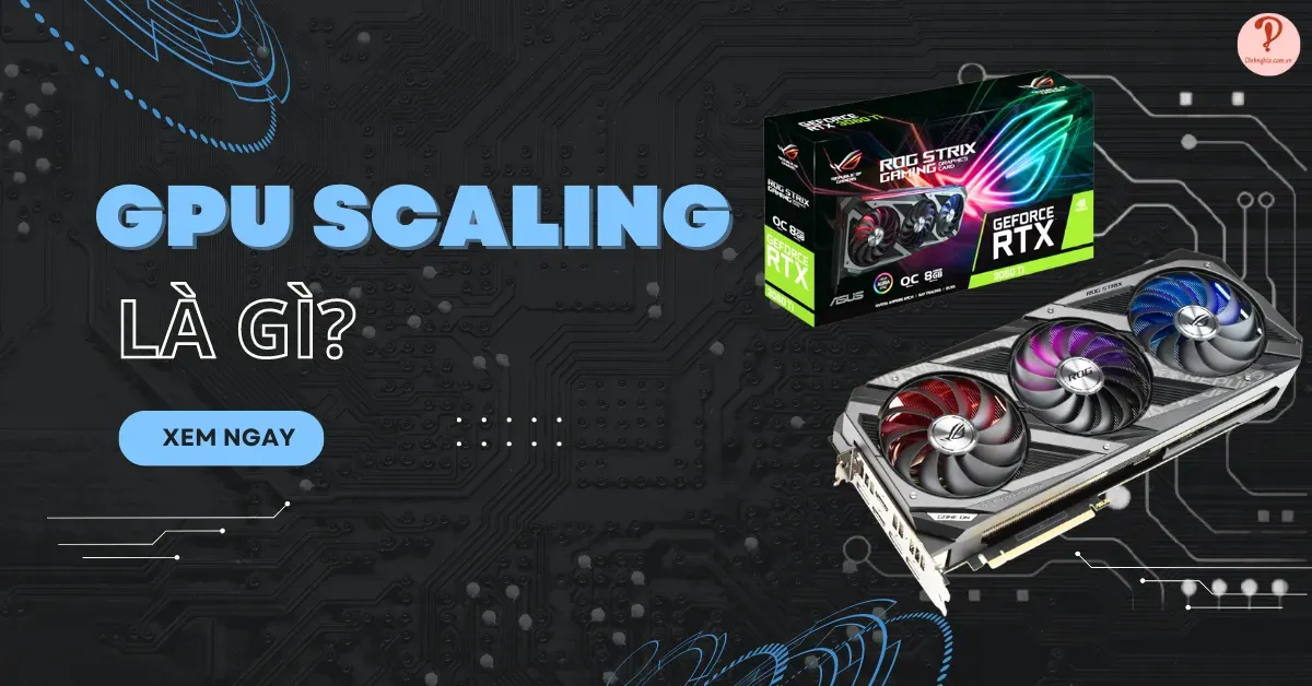 GPU Scaling là gì? Cách hoạt động và lợi ích của GPU Scaling