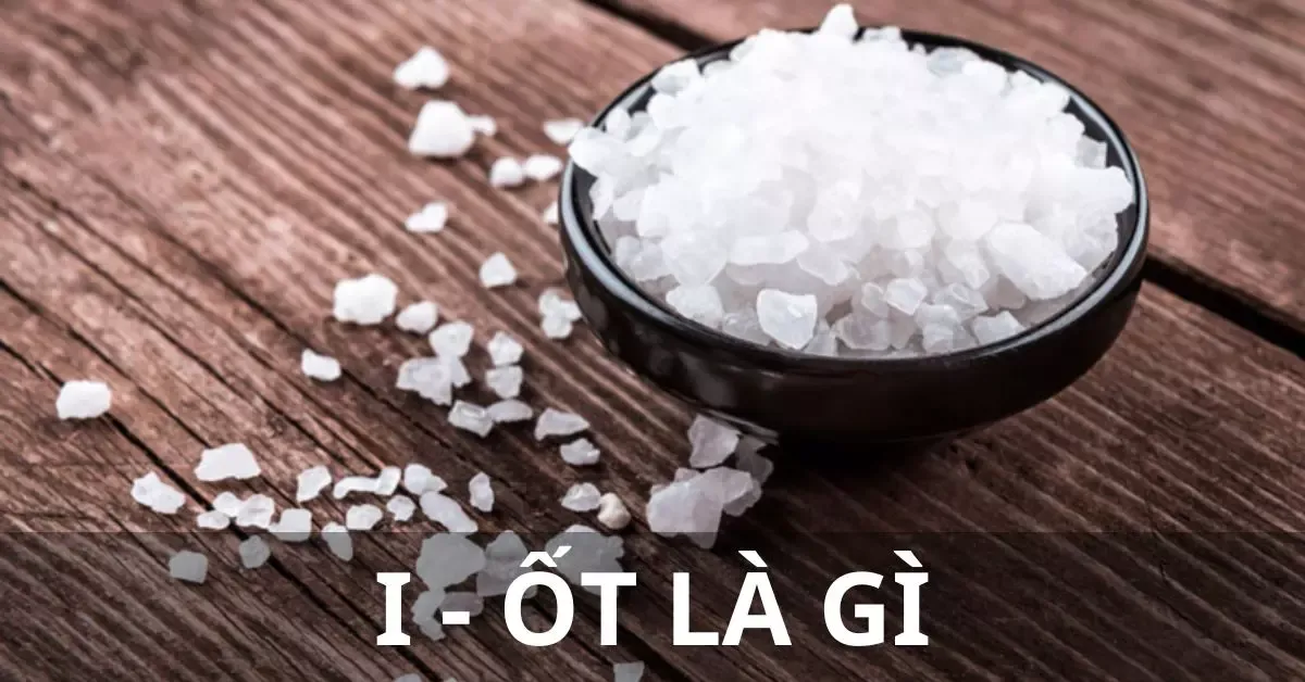 I ốt là gì? Việc thiếu hoặc thừa i ốt có gây hại sức khỏe không?