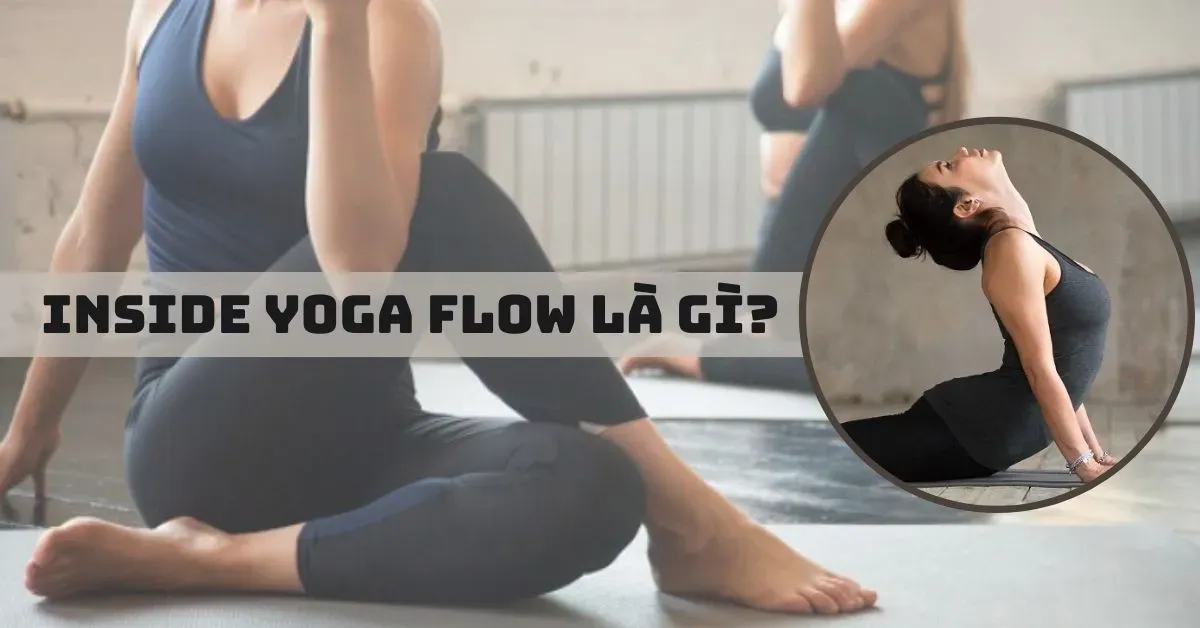 Inside flow yoga là gì? Đặc điểm, lợi ích và tư thế tập đúng cho bạn