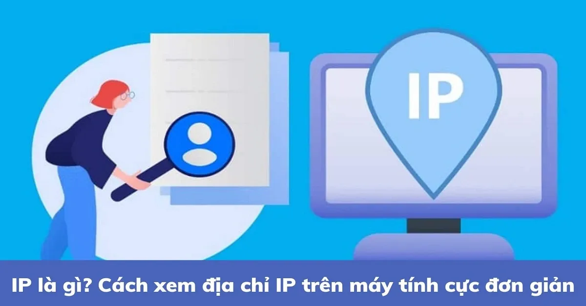 IP là gì? Cách xem địa chỉ IP trên máy tính cực đơn giản