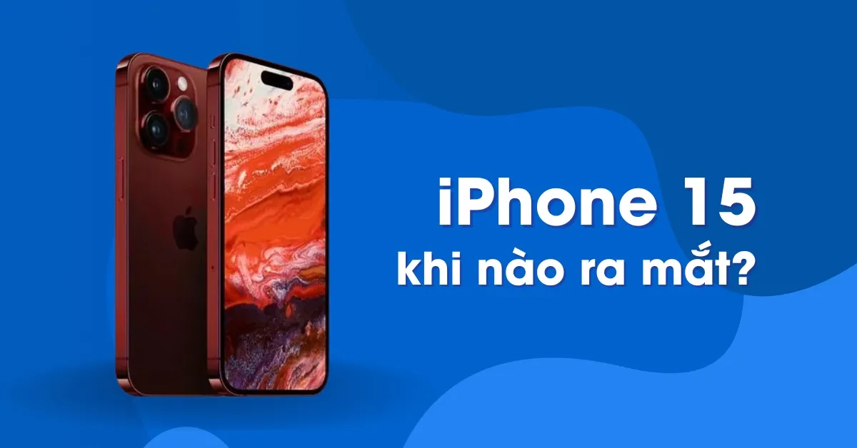 iPhone 15 khi nào ra mắt? Cập nhật thông tin iPhone 15 mới nhất 2023