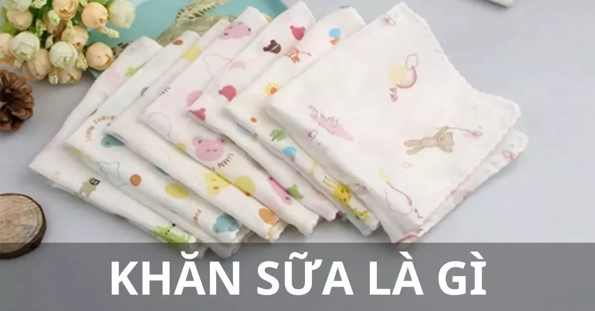 Khăn sữa là gì? Kinh nghiệm chọn mua khăn sữa tốt, an toàn cho bé