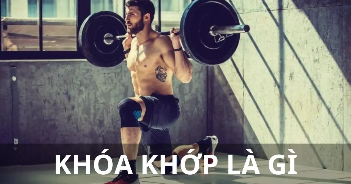 Khóa khớp là gì? Đặc điểm của việc khóa khớp khi tập gym