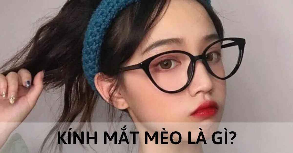 Kính mắt mèo là gì? Tìm hiểu nguồn gốc và trào lưu đeo kính