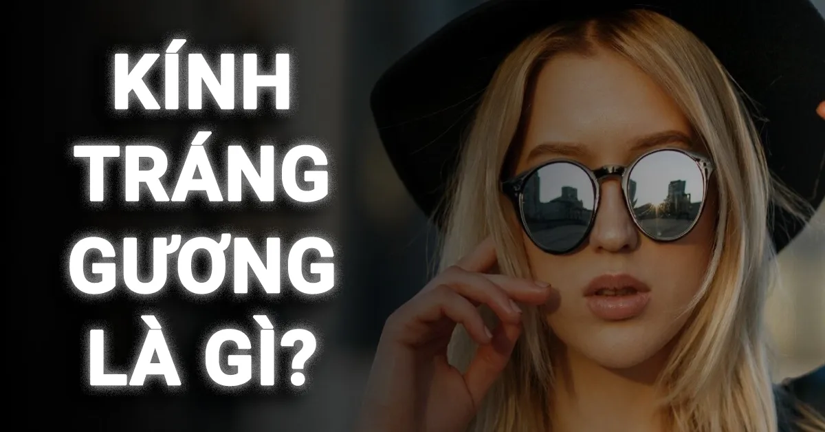 Kính tráng gương là gì? Cách bảo quản và lợi ích khi đeo kính